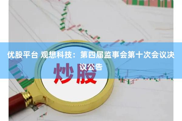 优股平台 观想科技：第四届监事会第十次会议决议公告