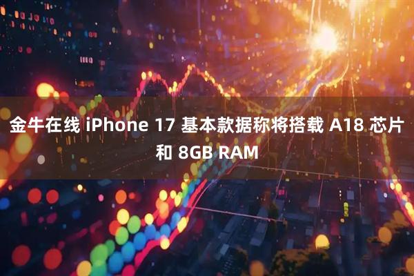 金牛在线 iPhone 17 基本款据称将搭载 A18 芯片和 8GB RAM