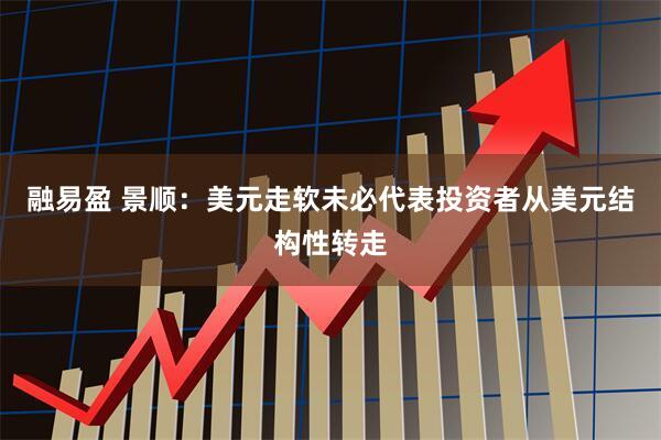 融易盈 景顺：美元走软未必代表投资者从美元结构性转走