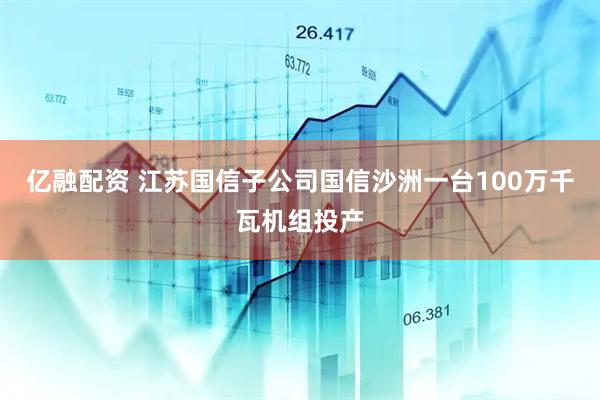 亿融配资 江苏国信子公司国信沙洲一台100万千瓦机组投产