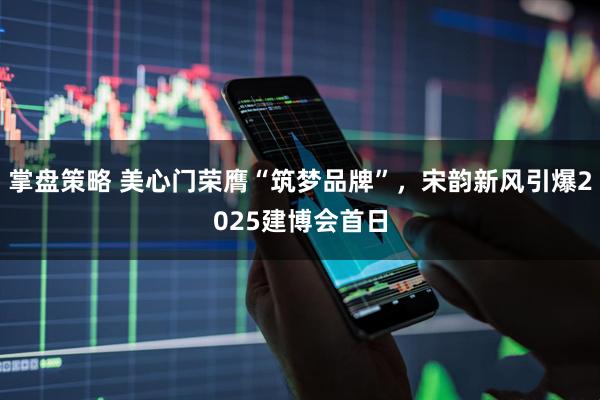 掌盘策略 美心门荣膺“筑梦品牌”，宋韵新风引爆2025建博会首日