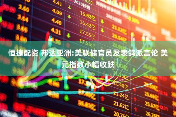 恒捷配资 邦达亚洲:美联储官员发表鸽派言论 美元指数小幅收跌