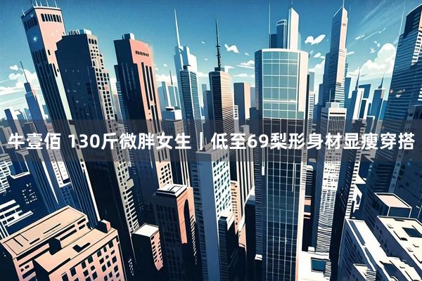 牛壹佰 130斤微胖女生｜低至69梨形身材显瘦穿搭