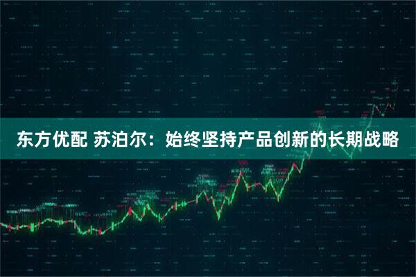 东方优配 苏泊尔：始终坚持产品创新的长期战略