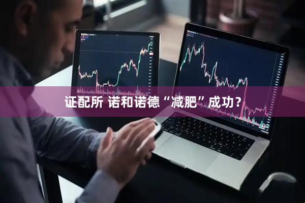 证配所 诺和诺德“减肥”成功？