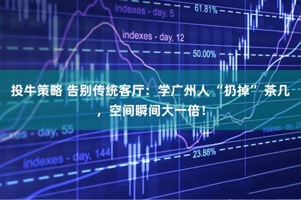 投牛策略 告别传统客厅：学广州人 “扔掉” 茶几，空间瞬间大一倍！