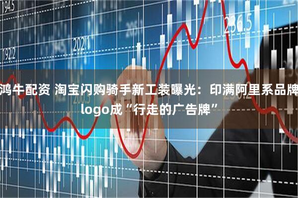 鸿牛配资 淘宝闪购骑手新工装曝光：印满阿里系品牌logo成“行走的广告牌”