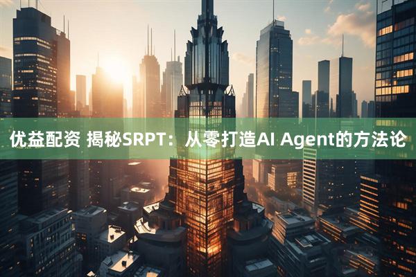 优益配资 揭秘SRPT：从零打造AI Agent的方法论