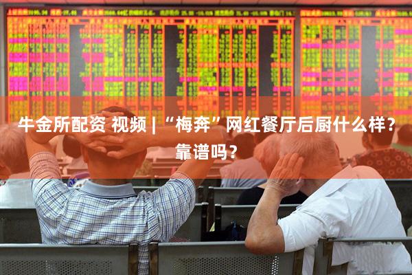 牛金所配资 视频 | “梅奔”网红餐厅后厨什么样？靠谱吗？