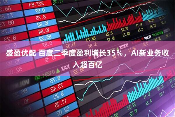 盛盈优配 百度二季度盈利增长35％，AI新业务收入超百亿