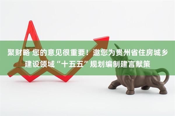 聚财略 您的意见很重要！邀您为贵州省住房城乡建设领域“十五五”规划编制建言献策