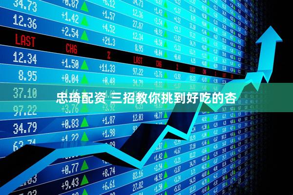 忠琦配资 三招教你挑到好吃的杏