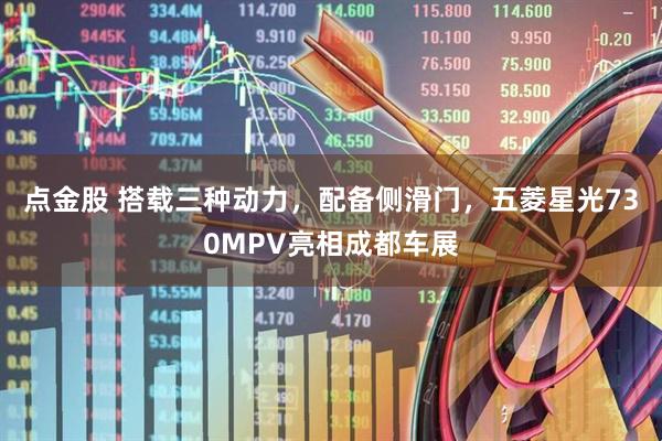 点金股 搭载三种动力，配备侧滑门，五菱星光730MPV亮相成都车展