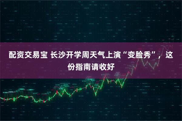 配资交易宝 长沙开学周天气上演“变脸秀”，这份指南请收好