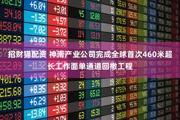 招财猫配资 神南产业公司完成全球首次460米超长工作面单通道回撤工程