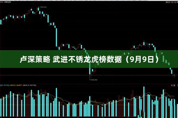 卢深策略 武进不锈龙虎榜数据（9月9日）