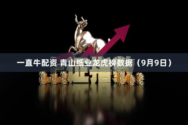 一直牛配资 青山纸业龙虎榜数据（9月9日）