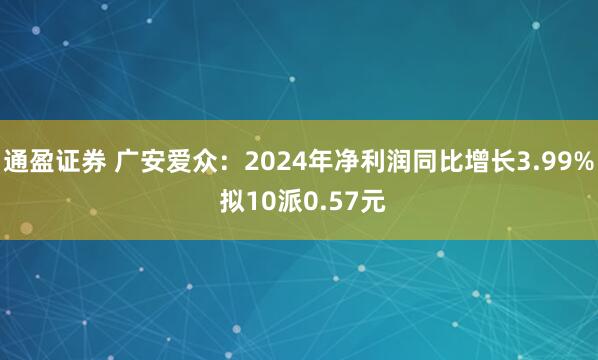 通盈证券 广安爱众：2024年净利润同比增长3.99% 拟10派0.57元