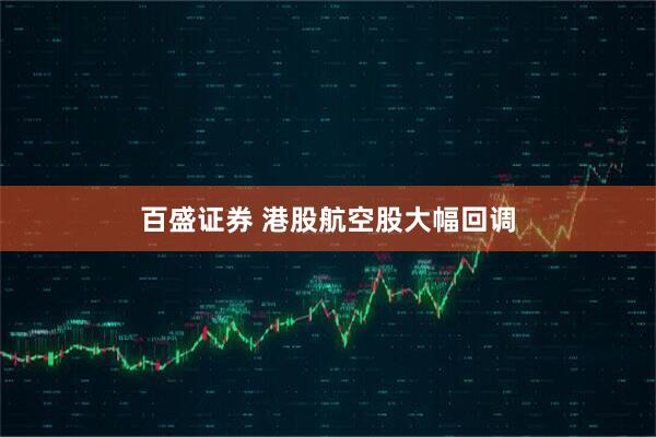 百盛证券 港股航空股大幅回调