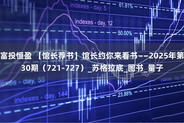 富投恒盈 【馆长荐书】馆长约你来看书——2025年第30期（721-727）_苏格拉底_图书_量子